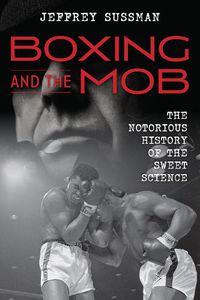 Cover image for Boxing and the Mob: The Notorious History of the Sweet Science