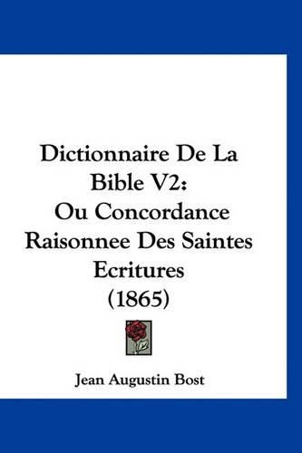 Dictionnaire de La Bible V2: Ou Concordance Raisonnee Des Saintes Ecritures (1865)