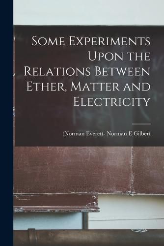 Some Experiments Upon the Relations Between Ether, Matter and Electricity