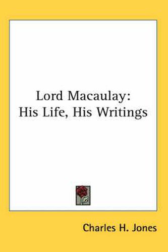 Cover image for Lord Macaulay: His Life, His Writings