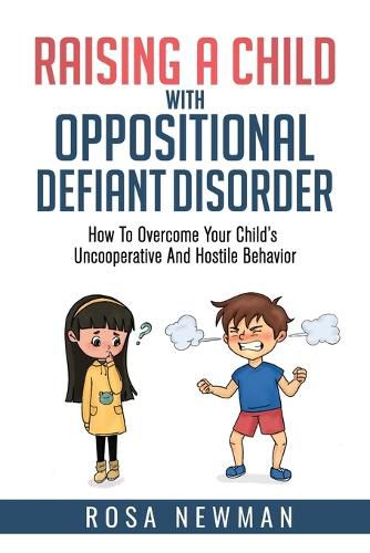 Cover image for Raising A Child With Oppositional Defiant Disorder: How To Overcome Your Child's Uncooperative And Hostile Behavior