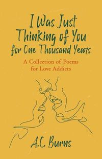 Cover image for I Was Just Thinking of You for One Thousand Years: A Collection of Poems for Love Addicts