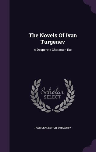 The Novels of Ivan Turgenev: A Desperate Character, Etc