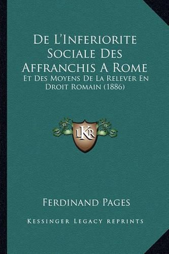 Cover image for de L'Inferiorite Sociale Des Affranchis a Rome: Et Des Moyens de La Relever En Droit Romain (1886)