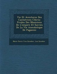 Cover image for Vie Et Aventures Des Cantatrices C L Bres: PR C D Es Des Musiciens de L'Empire Et Suivies de La Vie Anecdotique de Paganini