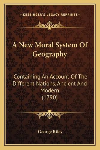 Cover image for A New Moral System of Geography: Containing an Account of the Different Nations, Ancient and Modern (1790)