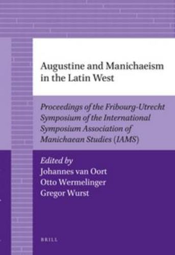 Augustine and Manichaeism in the Latin West: Proceedings of the Fribourg-Utrecht Symposium of the International Symposium Association of Manichaean Studies (IAMS)