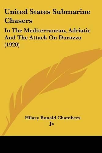 Cover image for United States Submarine Chasers: In the Mediterranean, Adriatic and the Attack on Durazzo (1920)