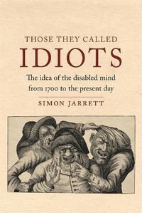 Cover image for Those They Called Idiots: The Idea of the Disabled Mind from 1700 to the Present Day