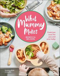Cover image for What Mummy Makes: Cook Just Once for You and Your Baby
