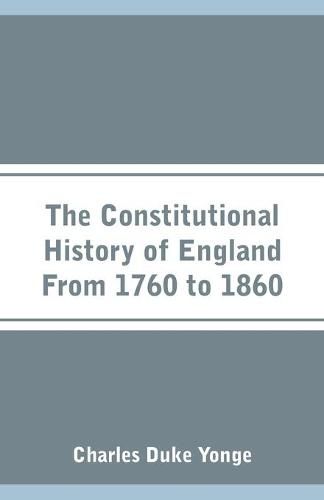 The Constitutional History of England From 1760 to 1860