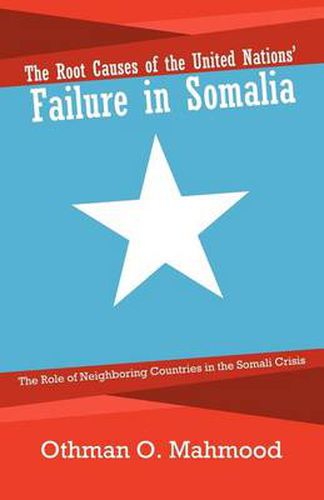 Cover image for The Root Causes of the United Nations' Failure in Somalia: The Role of Neighboring Countries in the Somali Crisis