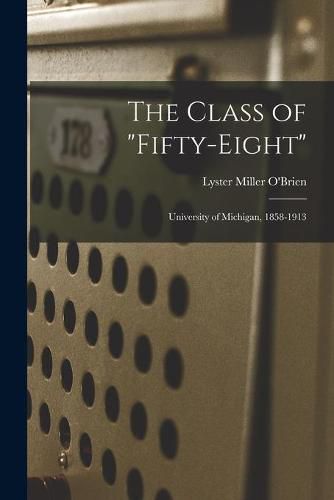 Cover image for The Class of Fifty-eight: University of Michigan, 1858-1913