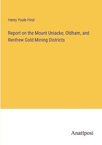 Cover image for Report on the Mount Uniacke, Oldham, and Renfrew Gold Mining Districts