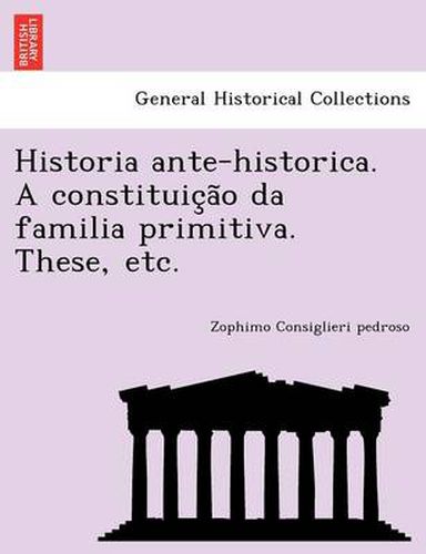 Cover image for Historia Ante-Historica. a Constituic A O Da Familia Primitiva. These, Etc.