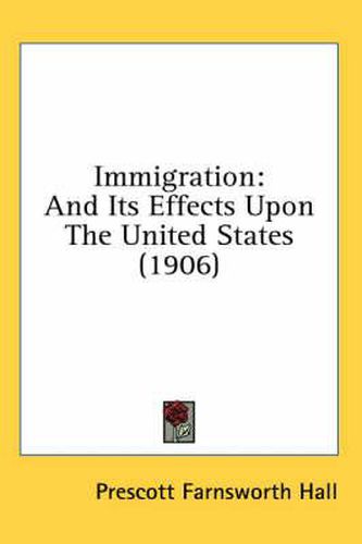 Cover image for Immigration: And Its Effects Upon the United States (1906)