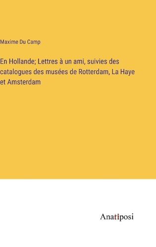 Cover image for En Hollande; Lettres a un ami, suivies des catalogues des musees de Rotterdam, La Haye et Amsterdam
