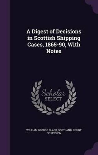 A Digest of Decisions in Scottish Shipping Cases, 1865-90, with Notes