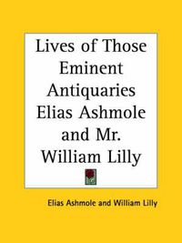 Cover image for Lives of Those Eminent Antiquaries Elias Ashmole and Mr. William Lilly (1774)