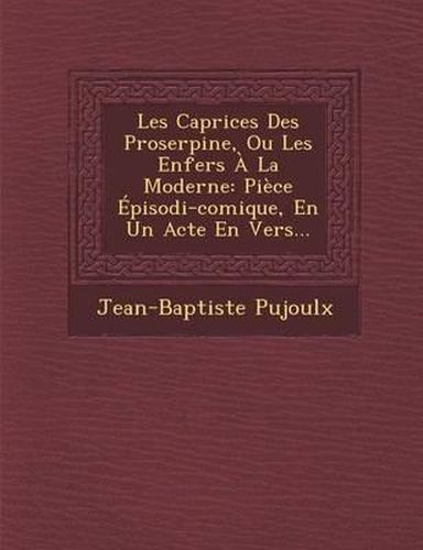 Les Caprices Des Proserpine, Ou Les Enfers a la Moderne: Piece Episodi-Comique, En Un Acte En Vers...