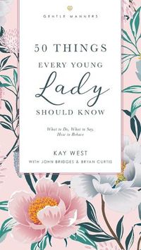 Cover image for 50 Things Every Young Lady Should Know Revised and   Expanded: What to Do, What to Say, and   How to Behave