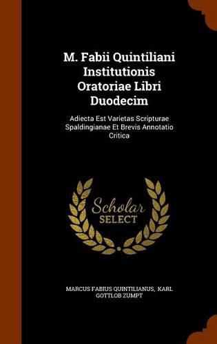 M. Fabii Quintiliani Institutionis Oratoriae Libri Duodecim: Adiecta Est Varietas Scripturae Spaldingianae Et Brevis Annotatio Critica