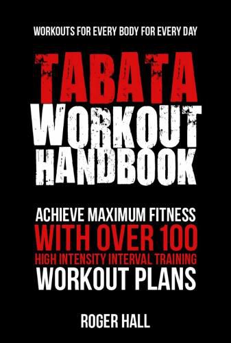 Cover image for Tabata Workout Handbook: Achieve Maximum Fitness with Over 100 High Intensity Interval Training Workout Plans