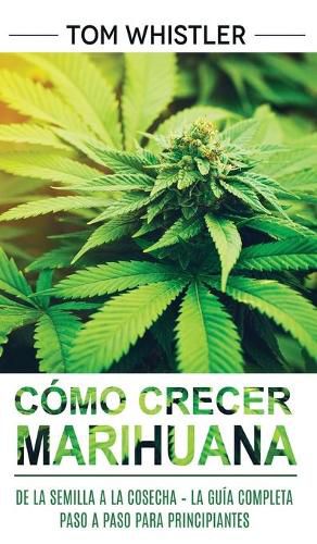 Cover image for Como crecer marihuana: De la semilla a la cosecha - La guia completa paso a paso para principiantes (Spanish Edition)