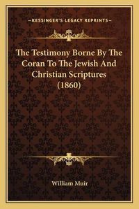 Cover image for The Testimony Borne by the Coran to the Jewish and Christian Scriptures (1860)