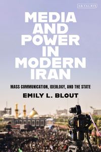 Cover image for Media and Power in Modern Iran: Mass Communication, Ideology, and the State