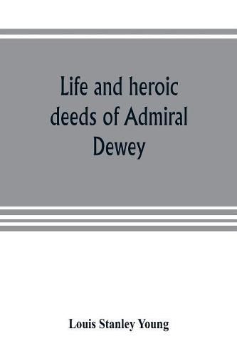 Life and heroic deeds of Admiral Dewey