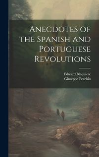 Cover image for Anecdotes of the Spanish and Portuguese Revolutions