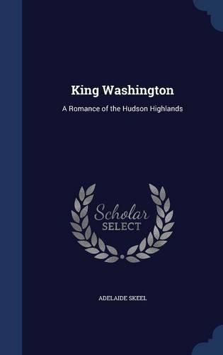 Cover image for King Washington: A Romance of the Hudson Highlands