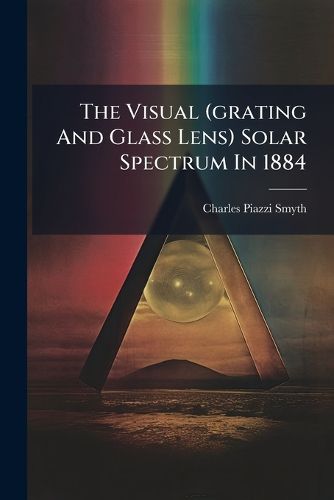 Cover image for The Visual (Grating and Glass Lens) Solar Spectrum in 1884...