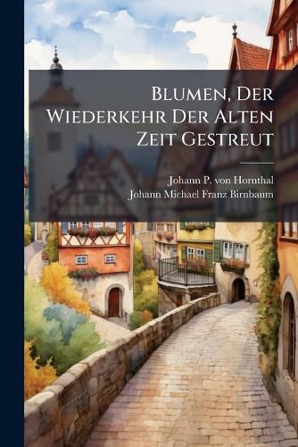 Cover image for Blumen, Der Wiederkehr Der Alten Zeit Gestreut