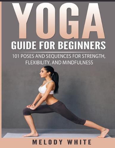 Yoga Guide for Beginners: 101 Poses and Sequences for Strength, Flexibility, and Mindfulness