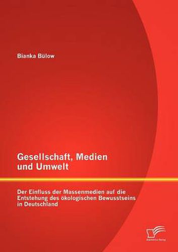 Cover image for Gesellschaft, Medien und Umwelt: Der Einfluss der Massenmedien auf die Entstehung des oekologischen Bewusstseins in Deutschland