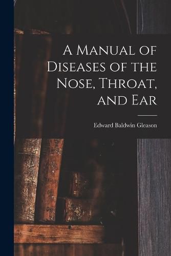 Cover image for A Manual of Diseases of the Nose, Throat, and Ear