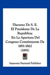 Cover image for Discurso de S. E. El Presidente de La Republica: En La Apertura del Congreso Constituyente de 1891-1862 (1891)