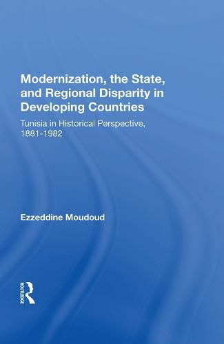 Cover image for Modernization, the State, and Regional Disparity in Developing Countries: Tunisia in Historical Perspective, 1881-1982