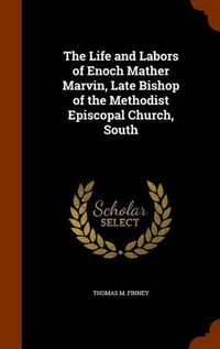 Cover image for The Life and Labors of Enoch Mather Marvin, Late Bishop of the Methodist Episcopal Church, South