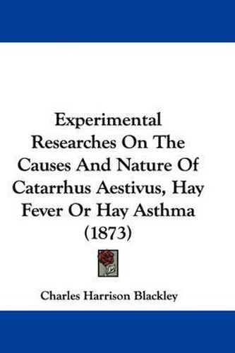 Experimental Researches On The Causes And Nature Of Catarrhus Aestivus, Hay Fever Or Hay Asthma (1873)