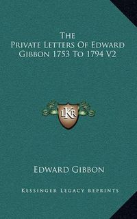 Cover image for The Private Letters of Edward Gibbon 1753 to 1794 V2