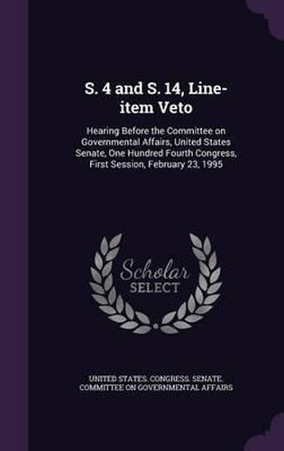 Cover image for S. 4 and S. 14, Line-Item Veto: Hearing Before the Committee on Governmental Affairs, United States Senate, One Hundred Fourth Congress, First Session, February 23, 1995
