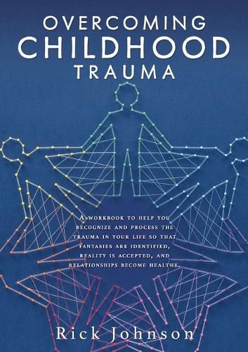 Overcoming Childhood Trauma: A workbook to help you recognize and process the trauma in your life so that fantasies are identified, reality is accepted, and relationships become healthy.