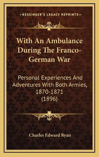 With an Ambulance During the Franco-German War with an Ambulance During the Franco-German War: Personal Experiences and Adventures with Both Armies, 1870-1personal Experiences and Adventures with Both Armies, 1870-1871 (1896) 871 (1896)