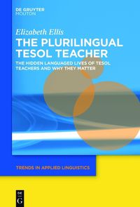 Cover image for The Plurilingual TESOL Teacher: The Hidden Languaged Lives of TESOL Teachers and Why They Matter