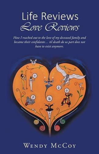 Cover image for Life Reviews / Love Reviews: How I Reached Out to the Love of my Deceased Family and Became Their Confidante... Til Death Do Us Part Does Not Have to Exist Anymore