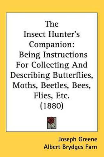 Cover image for The Insect Hunters Companion: Being Instructions for Collecting and Describing Butterflies, Moths, Beetles, Bees, Flies, Etc. (1880)