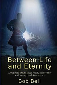 Cover image for Between Life and Eternity: A true story about a tragic wreck, an encounter with an angel, and future events